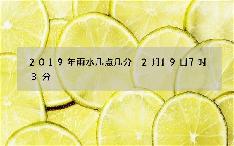 2019年雨水几点几分 2月19日7时3分